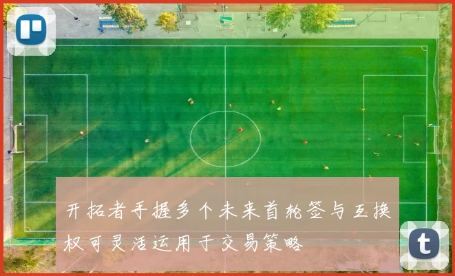 开拓者手握多个未来首轮签与互换权可灵活运用于交易策略