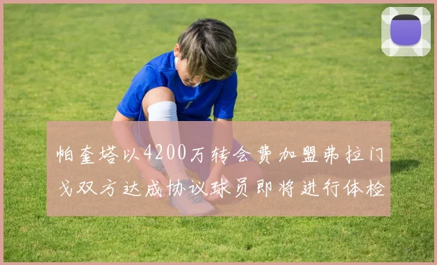 帕奎塔以4200万转会费加盟弗拉门戈双方达成协议球员即将进行体检