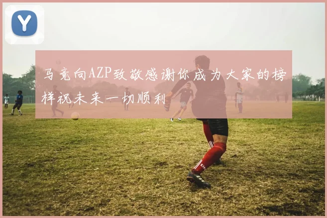马竞向AZP致敬感谢你成为大家的榜样祝未来一切顺利