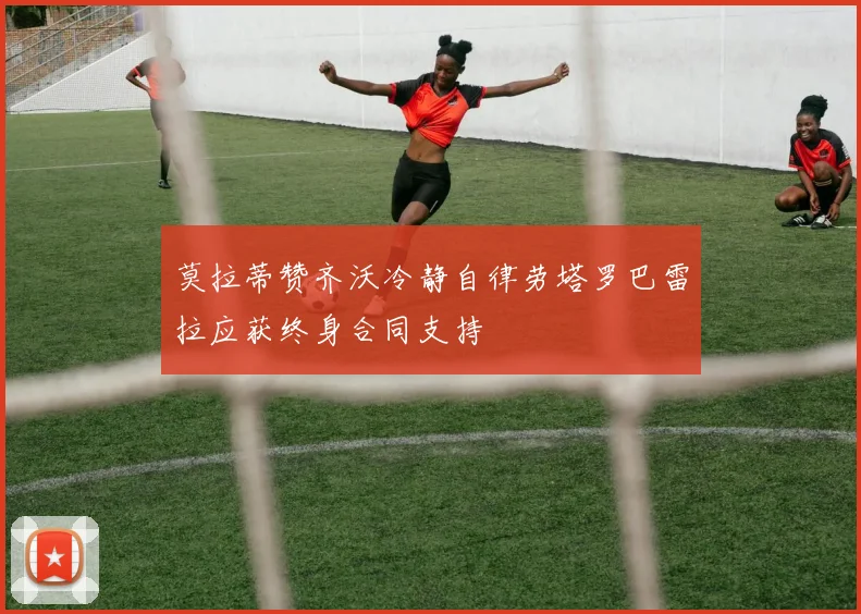 莫拉蒂赞齐沃冷静自律劳塔罗巴雷拉应获终身合同支持
