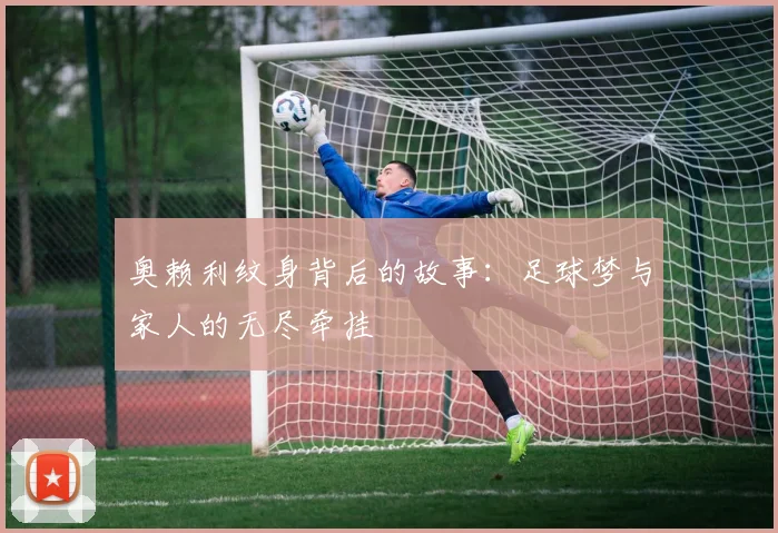 奥赖利纹身背后的故事：足球梦与家人的无尽牵挂