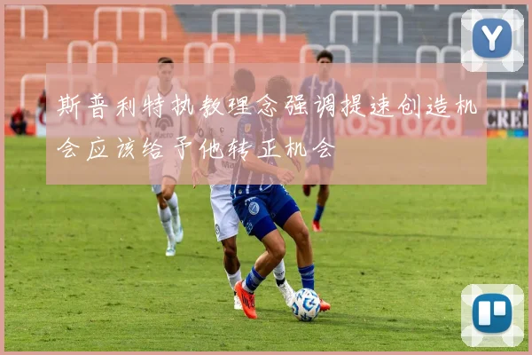 斯普利特执教理念强调提速创造机会应该给予他转正机会