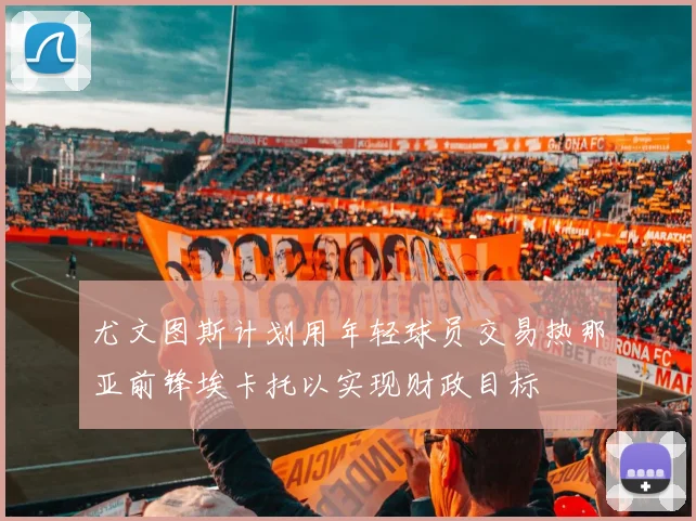 尤文图斯计划用年轻球员交易热那亚前锋埃卡托以实现财政目标
